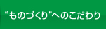 "ものづくり"へのこだわり