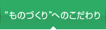 "ものづくり"へのこだわり